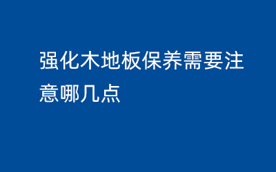 強(qiáng)化木地板保養(yǎng)需要注意哪幾點(diǎn)