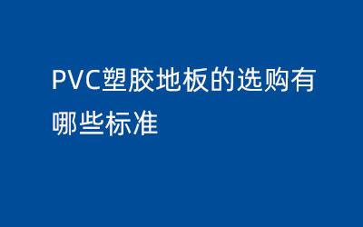 PVC塑膠地板的選購有哪些標(biāo)準(zhǔn)