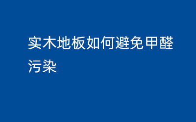 實(shí)木地板如何避免甲醛污染