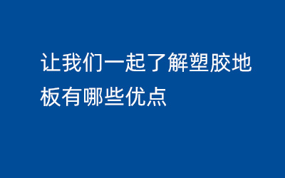 讓我們一起了解塑膠地板有哪些優(yōu)點(diǎn)